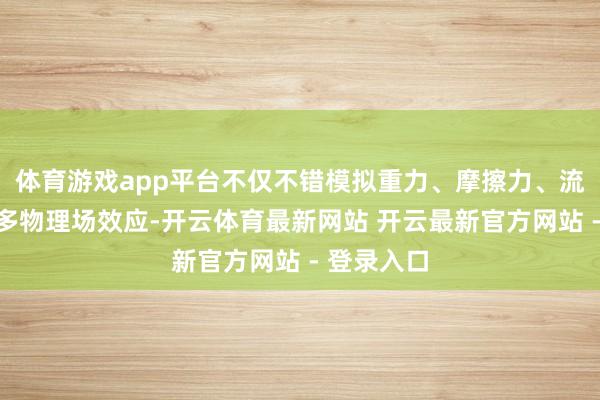 体育游戏app平台不仅不错模拟重力、摩擦力、流膂力学等多物理场效应-开云体育最新网站 开云最新官方网站 - 登录入口