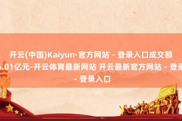 开云(中国)Kaiyun·官方网站 - 登录入口成交额6176.01亿元-开云体育最新网站 开云最新官方网站 - 登录入口