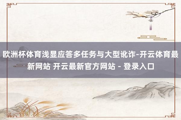 欧洲杯体育浅显应答多任务与大型讹诈-开云体育最新网站 开云最新官方网站 - 登录入口