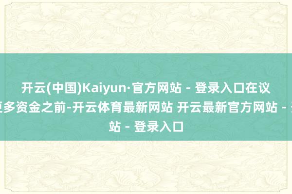 开云(中国)Kaiyun·官方网站 - 登录入口在议员批准更多资金之前-开云体育最新网站 开云最新官方网站 - 登录入口
