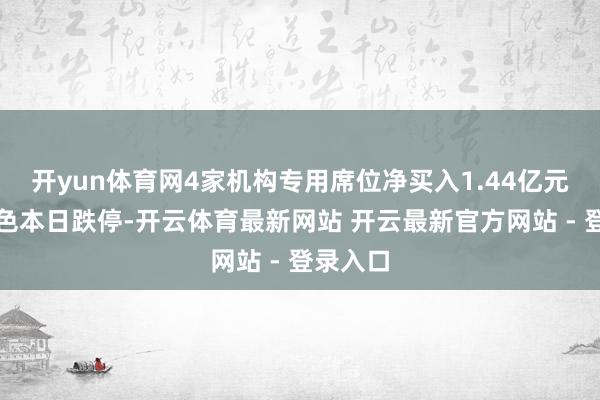 开yun体育网4家机构专用席位净买入1.44亿元铜陵有色本日跌停-开云体育最新网站 开云最新官方网站 - 登录入口