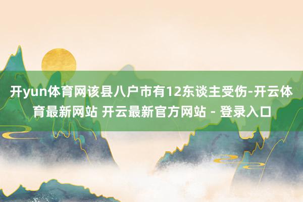 开yun体育网该县八户市有12东谈主受伤-开云体育最新网站 开云最新官方网站 - 登录入口