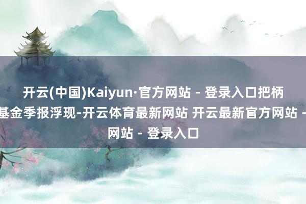 开云(中国)Kaiyun·官方网站 - 登录入口把柄最新一期基金季报浮现-开云体育最新网站 开云最新官方网站 - 登录入口
