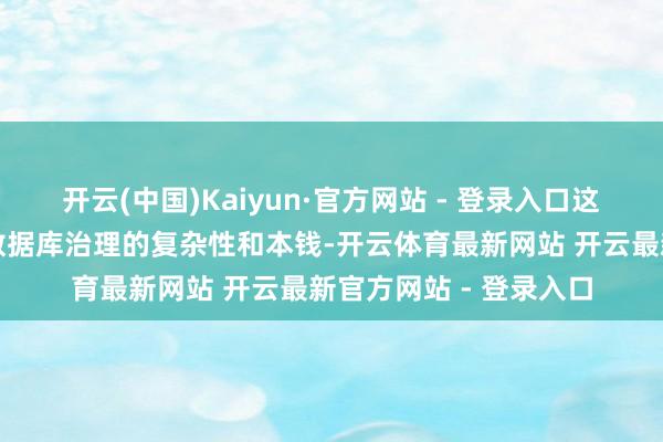 开云(中国)Kaiyun·官方网站 - 登录入口这一工作极地面缩短了数据库治理的复杂性和本钱-开云体育最新网站 开云最新官方网站 - 登录入口