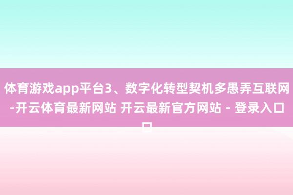体育游戏app平台3、数字化转型契机多愚弄互联网-开云体育最新网站 开云最新官方网站 - 登录入口