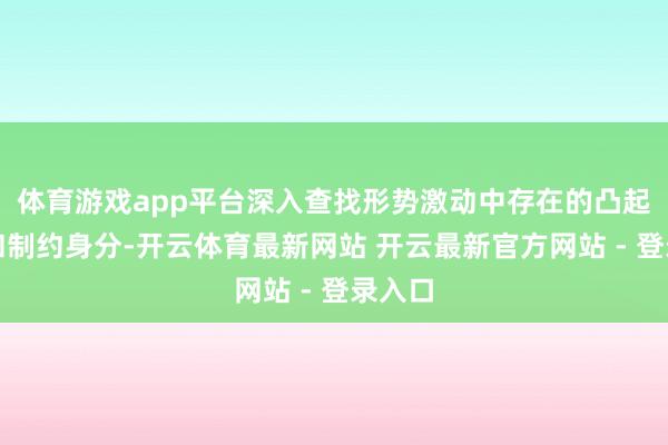 体育游戏app平台深入查找形势激动中存在的凸起问题和制约身分-开云体育最新网站 开云最新官方网站 - 登录入口