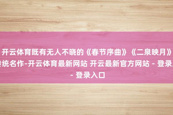 开云体育既有无人不晓的《春节序曲》《二泉映月》等传统名作-开云体育最新网站 开云最新官方网站 - 登录入口