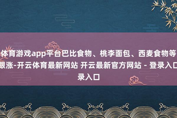 体育游戏app平台巴比食物、桃李面包、西麦食物等跟涨-开云体育最新网站 开云最新官方网站 - 登录入口