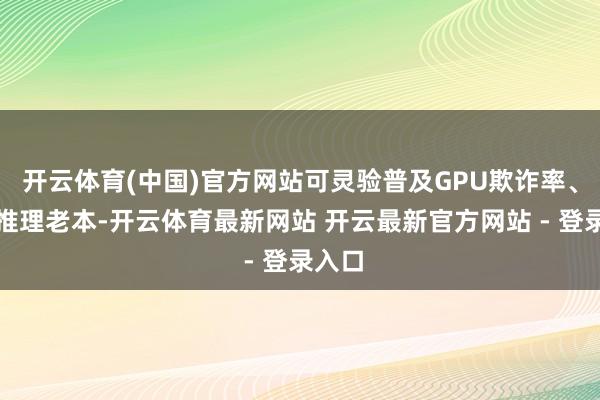 开云体育(中国)官方网站可灵验普及GPU欺诈率、裁汰推理老本-开云体育最新网站 开云最新官方网站 - 登录入口