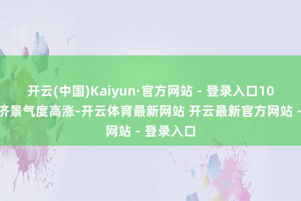 开云(中国)Kaiyun·官方网站 - 登录入口10月以来经济景气度高涨-开云体育最新网站 开云最新官方网站 - 登录入口