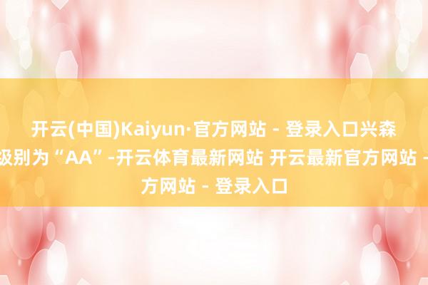 开云(中国)Kaiyun·官方网站 - 登录入口兴森转债信用级别为“AA”-开云体育最新网站 开云最新官方网站 - 登录入口