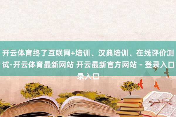 开云体育终了互联网+培训、汉典培训、在线评价测试-开云体育最新网站 开云最新官方网站 - 登录入口