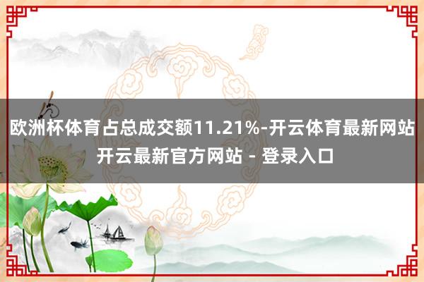 欧洲杯体育占总成交额11.21%-开云体育最新网站 开云最新官方网站 - 登录入口
