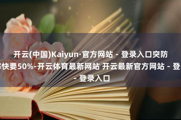 开云(中国)Kaiyun·官方网站 - 登录入口突防告成率快要50%-开云体育最新网站 开云最新官方网站 - 登录入口