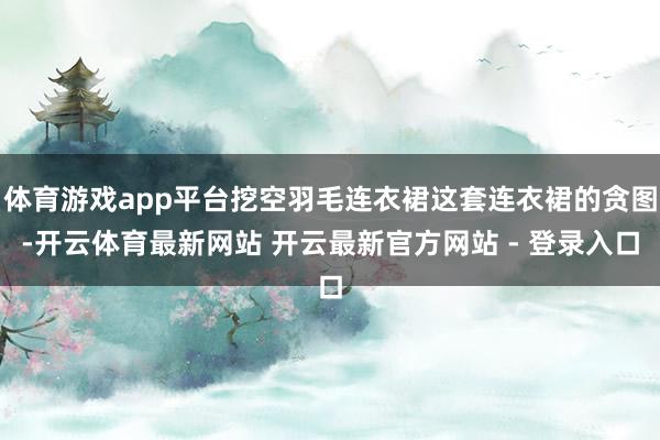 体育游戏app平台挖空羽毛连衣裙这套连衣裙的贪图-开云体育最新网站 开云最新官方网站 - 登录入口