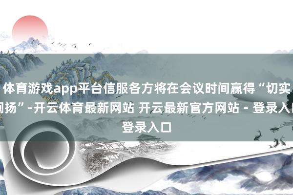 体育游戏app平台信服各方将在会议时间赢得“切实阐扬”-开云体育最新网站 开云最新官方网站 - 登录入口
