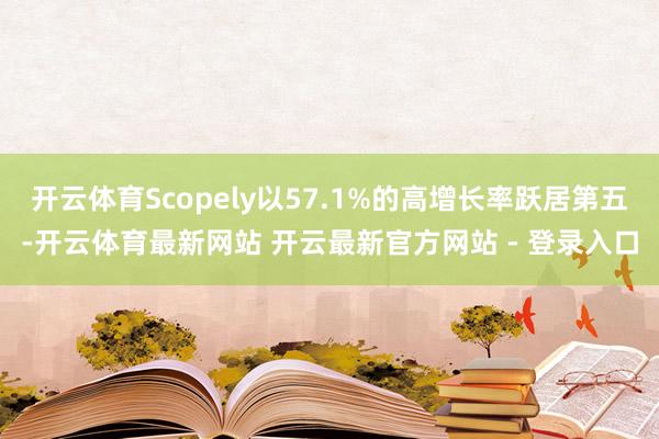 开云体育Scopely以57.1%的高增长率跃居第五-开云体育最新网站 开云最新官方网站 - 登录入口